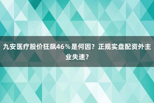 九安医疗股价狂飙46％是何因？正规实盘配资外主业失速？