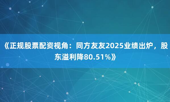 《正规股票配资视角：同方友友2025业绩出炉，股东溢利降80.51%》