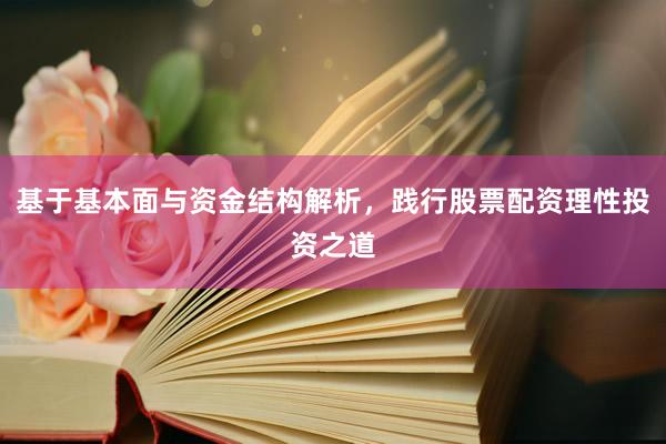 基于基本面与资金结构解析，践行股票配资理性投资之道