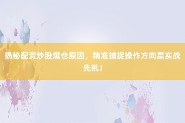 揭秘配资炒股爆仓原因，精准捕捉操作方向赢实战先机！