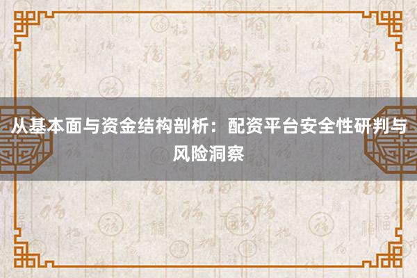 从基本面与资金结构剖析：配资平台安全性研判与风险洞察