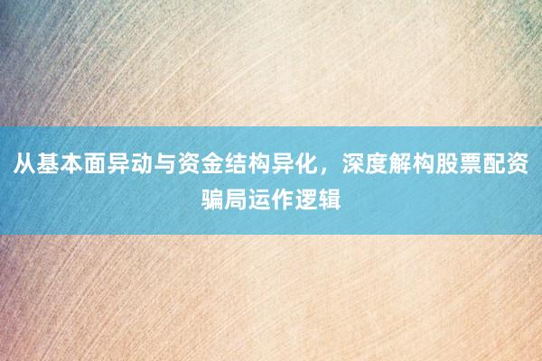 从基本面异动与资金结构异化，深度解构股票配资骗局运作逻辑