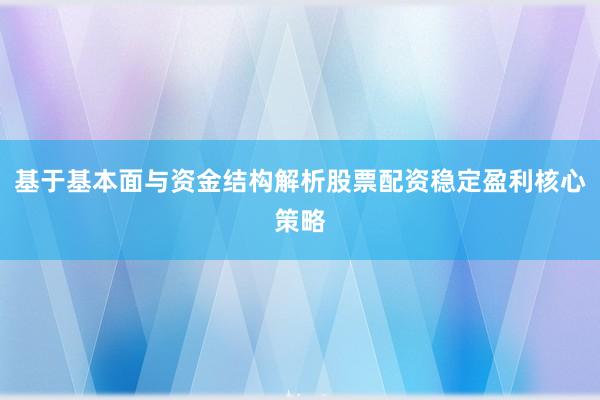 基于基本面与资金结构解析股票配资稳定盈利核心策略