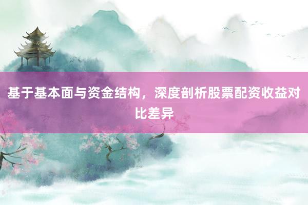 基于基本面与资金结构，深度剖析股票配资收益对比差异