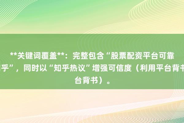 **关键词覆盖**：完整包含“股票配资平台可靠吗知乎”，同时以“知乎热议”增强可信度（利用平台背书）。