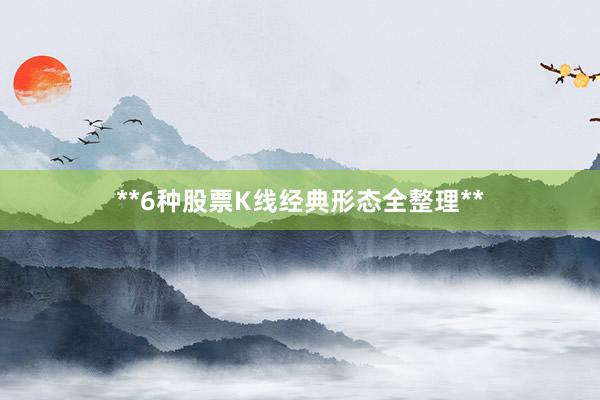 **6种股票K线经典形态全整理**