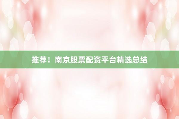 推荐!南京股票配资平台精选总结