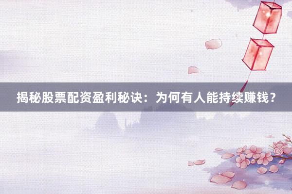 揭秘股票配资盈利秘诀：为何有人能持续赚钱？