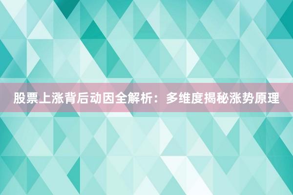 股票上涨背后动因全解析:多维度揭秘涨势原理