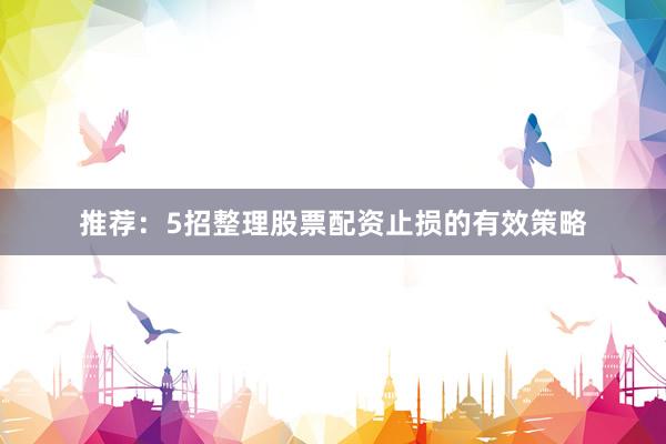推荐：5招整理股票配资止损的有效策略