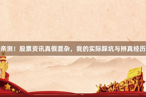 亲测！股票资讯真假混杂，我的实际踩坑与辨真经历