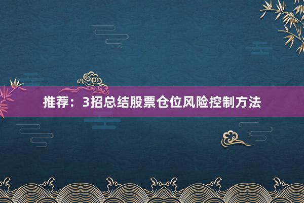 推荐：3招总结股票仓位风险控制方法
