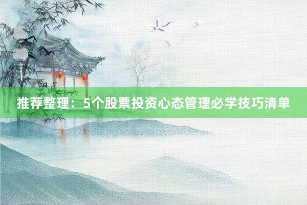 推荐整理：5个股票投资心态管理必学技巧清单