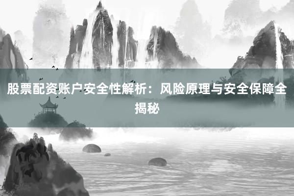 股票配资账户安全性解析：风险原理与安全保障全揭秘