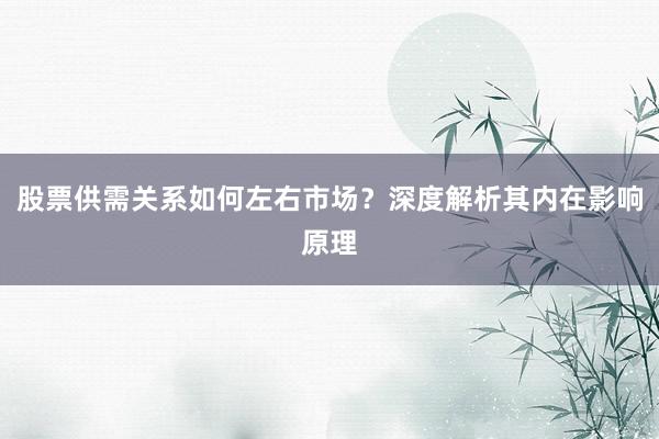 股票供需关系如何左右市场？深度解析其内在影响原理