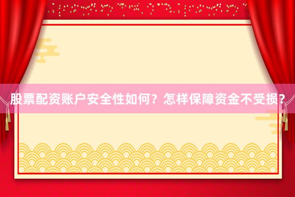 股票配资账户安全性如何？怎样保障资金不受损？
