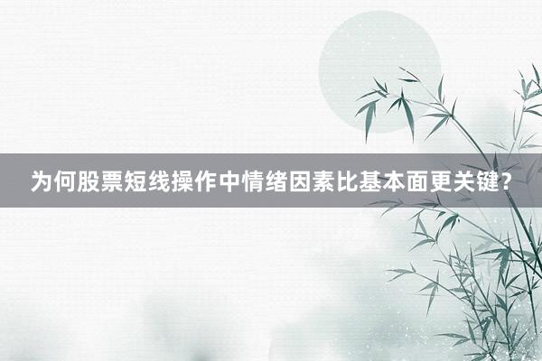 为何股票短线操作中情绪因素比基本面更关键？