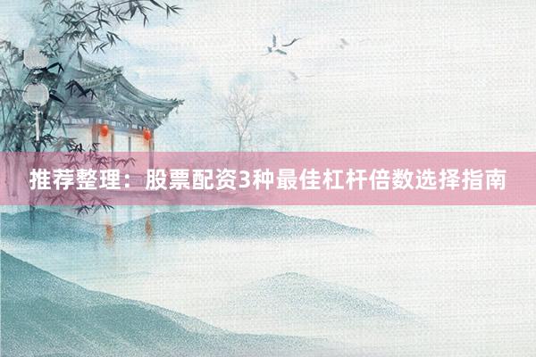 推荐整理：股票配资3种最佳杠杆倍数选择指南
