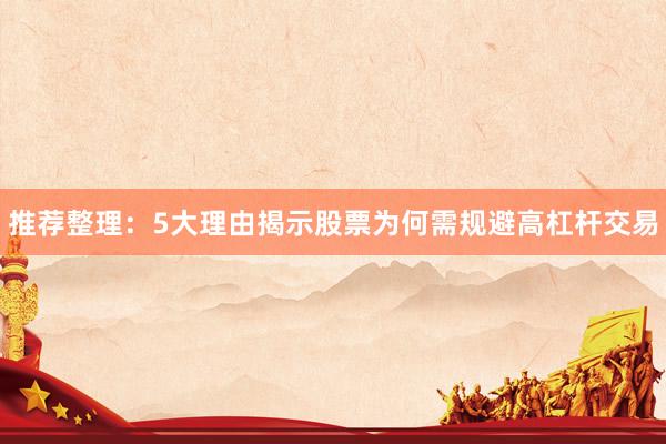 推荐整理：5大理由揭示股票为何需规避高杠杆交易