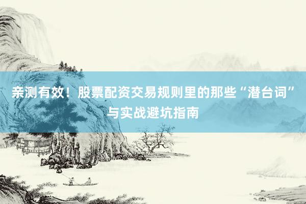 亲测有效！股票配资交易规则里的那些“潜台词”与实战避坑指南