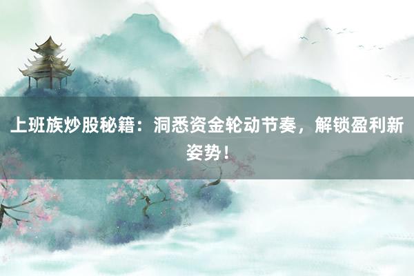上班族炒股秘籍：洞悉资金轮动节奏，解锁盈利新姿势！