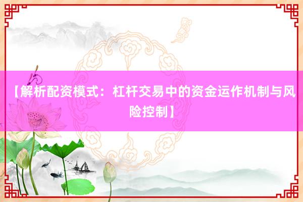【解析配资模式：杠杆交易中的资金运作机制与风险控制】
