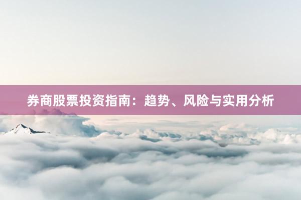 券商股票投资指南：趋势、风险与实用分析