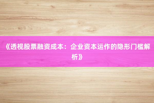 《透视股票融资成本：企业资本运作的隐形门槛解析》