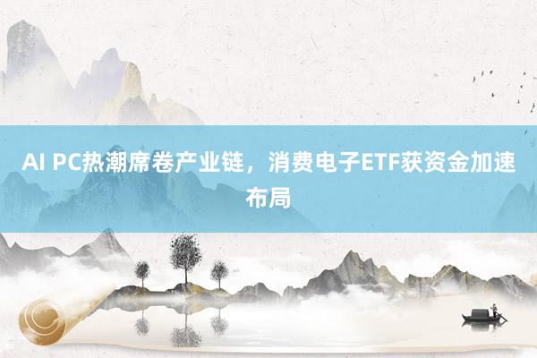 AI PC热潮席卷产业链，消费电子ETF获资金加速布局