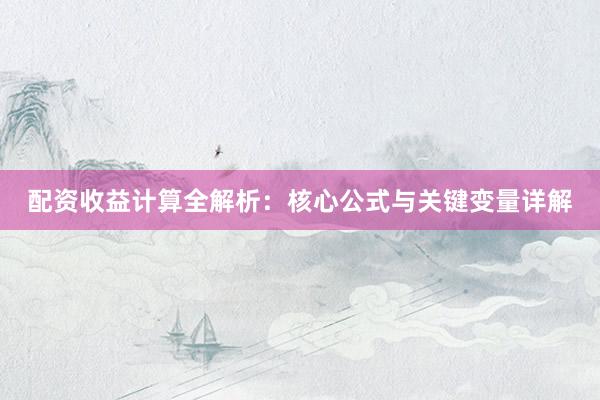 配资收益计算全解析：核心公式与关键变量详解