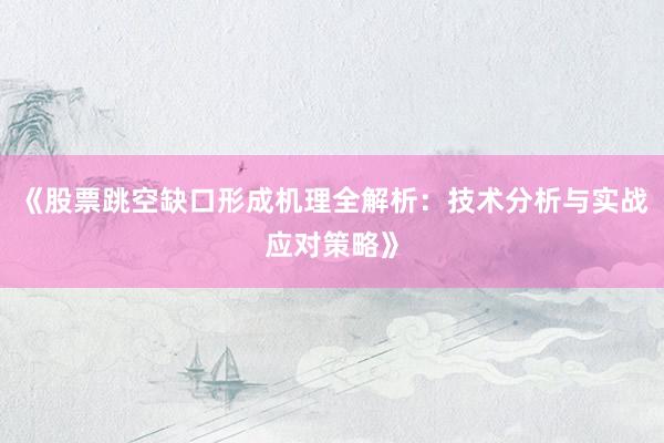 《股票跳空缺口形成机理全解析：技术分析与实战应对策略》