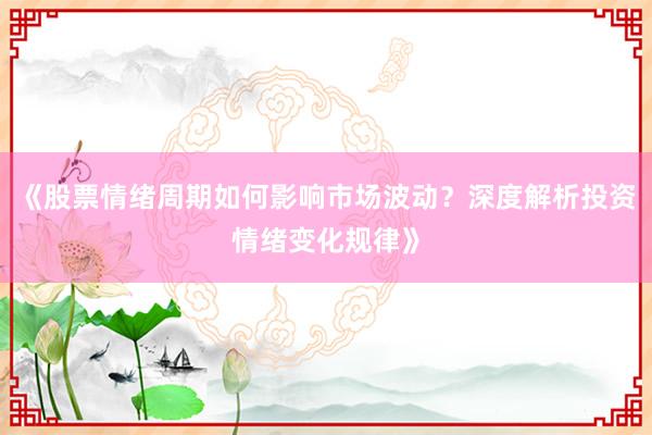 《股票情绪周期如何影响市场波动？深度解析投资情绪变化规律》