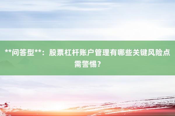 **问答型**：股票杠杆账户管理有哪些关键风险点需警惕？