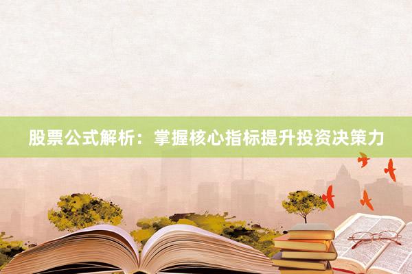 股票公式解析：掌握核心指标提升投资决策力