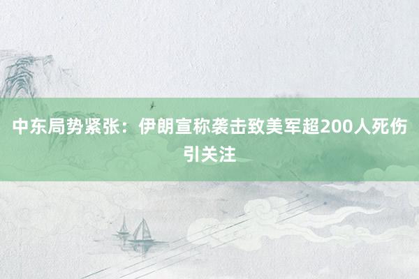 中东局势紧张：伊朗宣称袭击致美军超200人死伤引关注