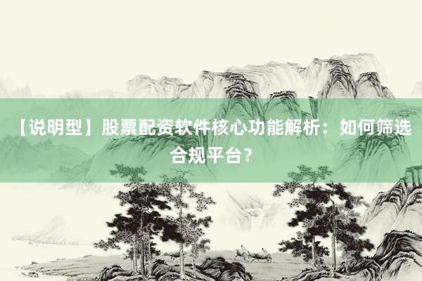 【说明型】股票配资软件核心功能解析：如何筛选合规平台？