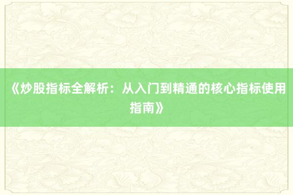 《炒股指标全解析：从入门到精通的核心指标使用指南》