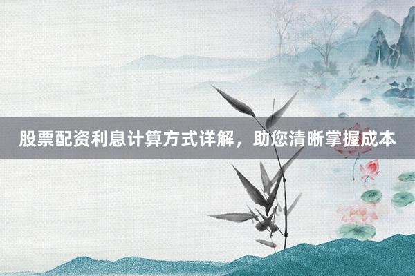 股票配资利息计算方式详解,助您清晰掌握成本