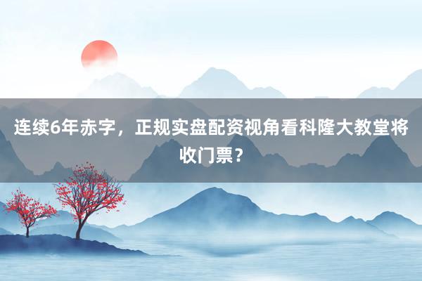连续6年赤字,正规实盘配资视角看科隆大教堂将收门票?