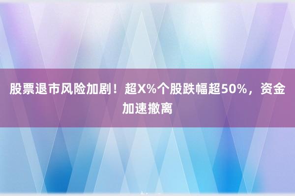 股票退市风险加剧！超X%个股跌幅超50%，资金加速撤离