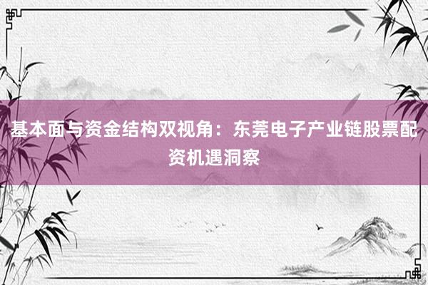 基本面与资金结构双视角：东莞电子产业链股票配资机遇洞察