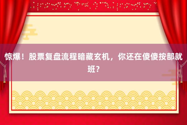 惊爆！股票复盘流程暗藏玄机，你还在傻傻按部就班？