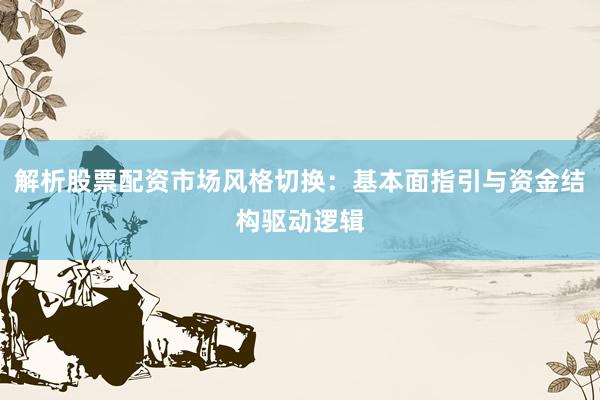 解析股票配资市场风格切换：基本面指引与资金结构驱动逻辑