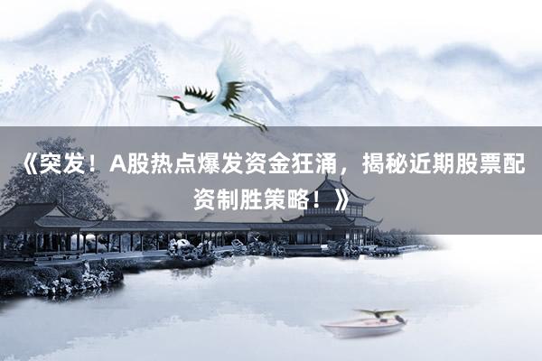 《突发！A股热点爆发资金狂涌，揭秘近期股票配资制胜策略！》