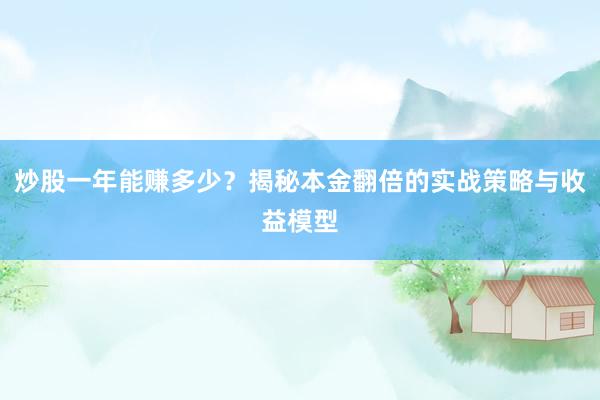 炒股一年能赚多少？揭秘本金翻倍的实战策略与收益模型