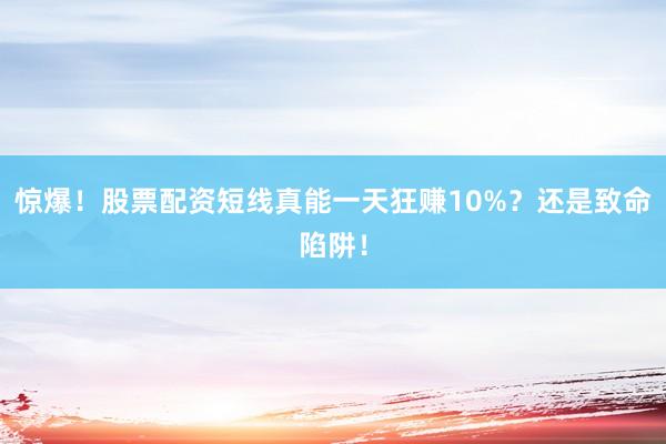 惊爆！股票配资短线真能一天狂赚10%？还是致命陷阱！