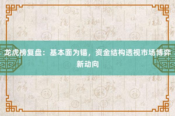 龙虎榜复盘：基本面为锚，资金结构透视市场博弈新动向