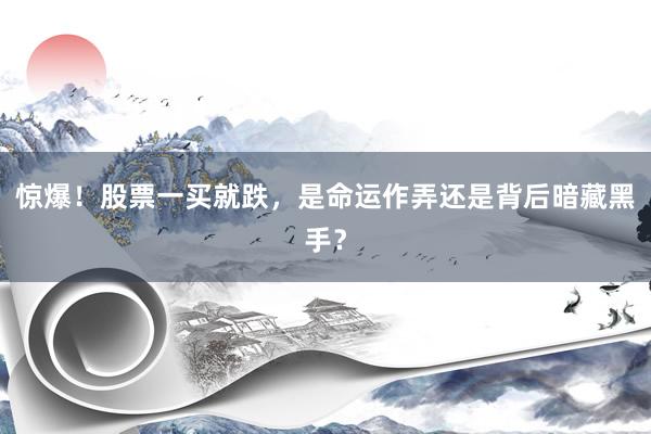 惊爆！股票一买就跌，是命运作弄还是背后暗藏黑手？