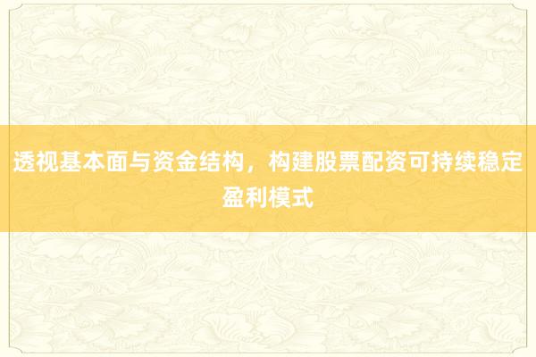 透视基本面与资金结构，构建股票配资可持续稳定盈利模式