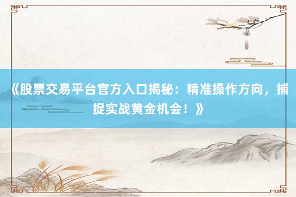 《股票交易平台官方入口揭秘：精准操作方向，捕捉实战黄金机会！》